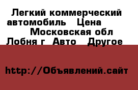 Легкий коммерческий автомобиль › Цена ­ 455 000 - Московская обл., Лобня г. Авто » Другое   